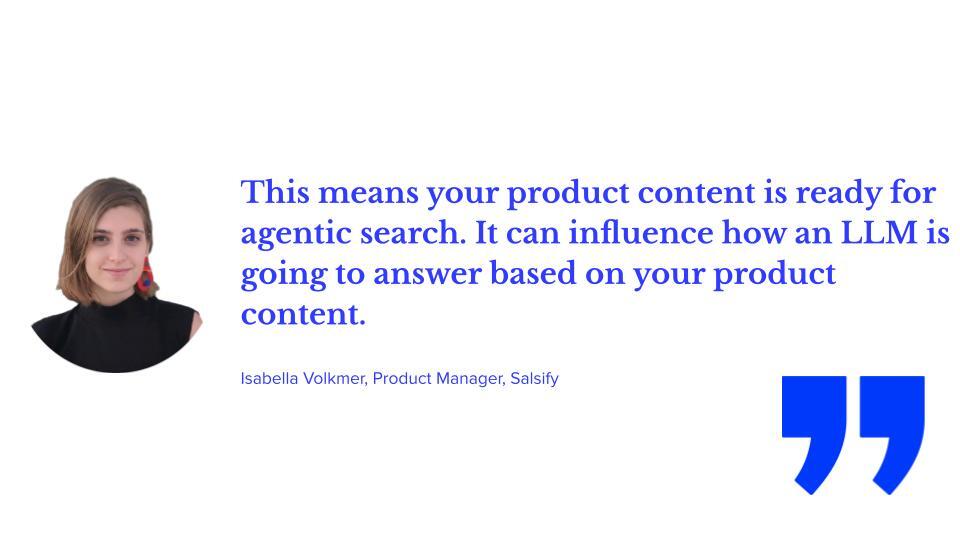 This means your product content is ready for agentic search. It can influence how an LLM is going to answer based on your product content,” Isabella Volkmer