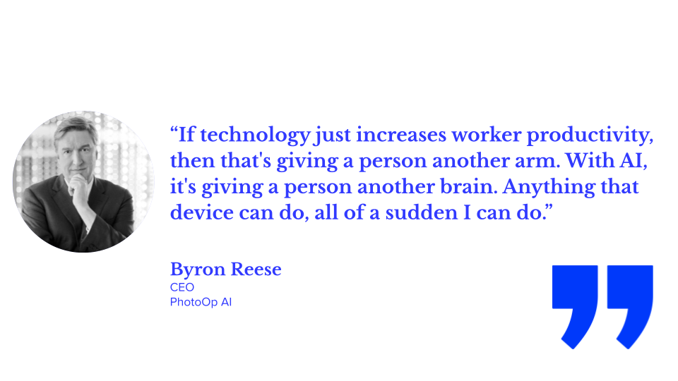 “If technology just increases worker productivity, then that's giving a person another arm. With AI, it's giving a person another brain. Anything that device can do, all of a sudden I can do.” Byron Reese, author, futurist, and CEO at photoop AI; ecommerce teams, ecommerce ai, ai in ecommerce, ecommerce jobs, ecommerce organizational structure