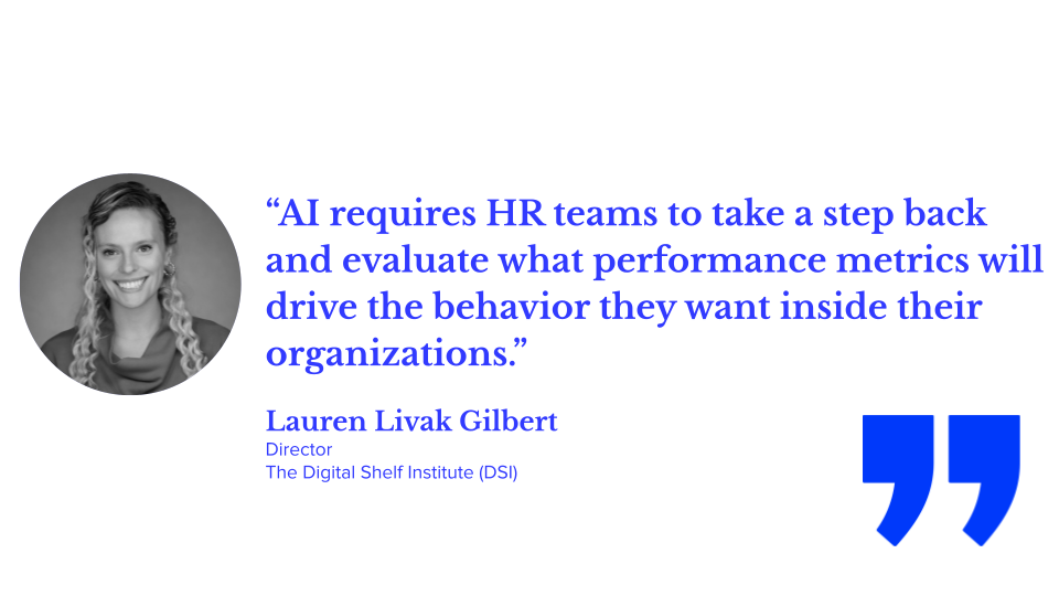 “AI requires HR teams to take a step back and evaluate what performance metrics will drive the behavior they want inside their organizations." Lauren Livak Gilbert, director, the digital shelf institute (DSI); ecommerce teams, ecommerce organizational structure, ecommerce ai, ai in ecommerce