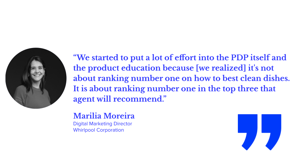 “We started to put a lot of effort into the PDP itself and the product education because [we realized] it's not about ranking number one on how to best clean dishes. It is about ranking number one in the top three that agent will recommend.” — Marilia Moreira, Digital Marketing Director, Whirlpool Corporation;&nbsp;agentic shopping, AI shopping, and illustrating agentic AI and ecommerce examples and generative AI vs agentic AI