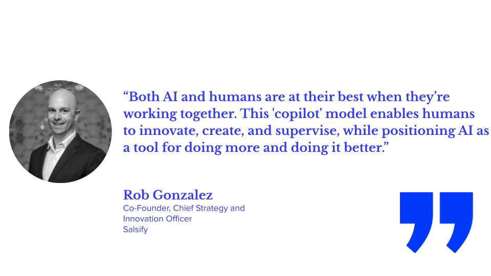 "Both AI and humans are at their best when they're working together. This 'copilot' model enables humans to innovate, create, and supervise, while positioning AI as a tool for doing more and doing it better." Rob Gonzalez, Co-founder, chief strategy and innovation officer, salsify, genai for ecommerce