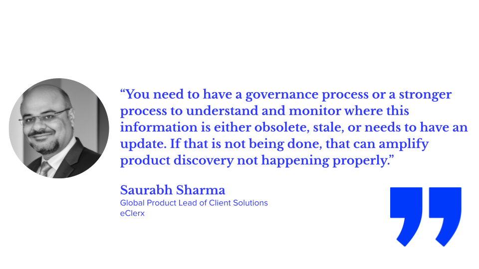 “You need to have a governance process or a stronger process to understand and monitor where this information is either obsolete, stale, or needs to have an update. If that is not being done, that can amplify product discovery not happening properly.” Saurabh Sharma, global product lead of client solutions at eClerx
